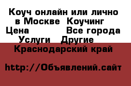 Коуч онлайн или лично в Москве, Коучинг › Цена ­ 2 500 - Все города Услуги » Другие   . Краснодарский край